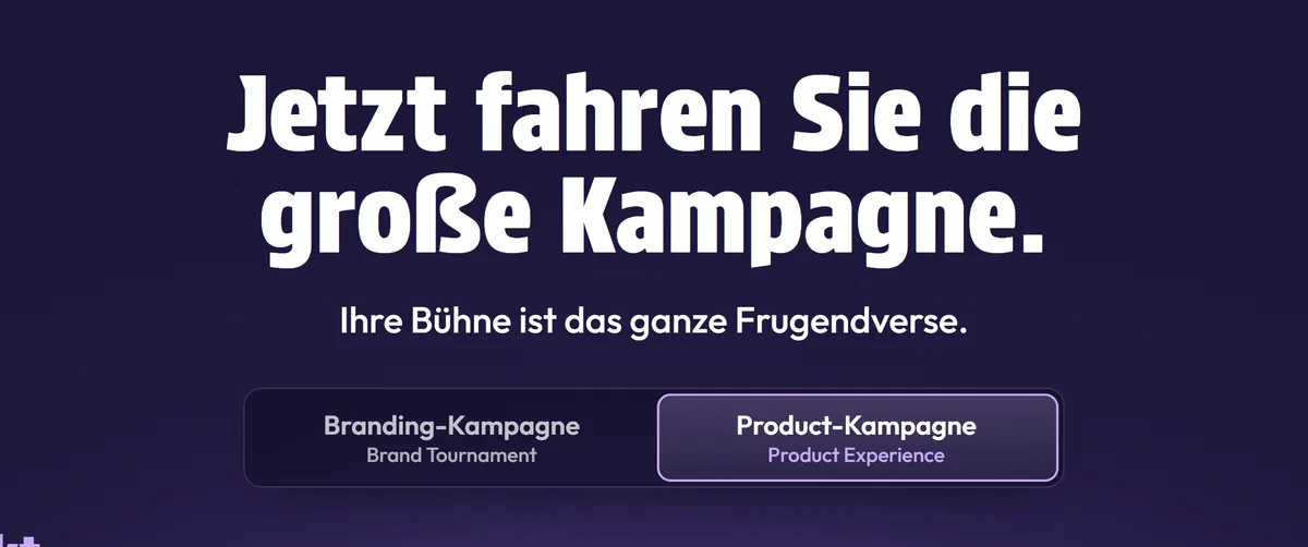 Frugends Business, Kampagnen: Jetzt fahren Sie die große Kampagne. Branding-Kampagne als Brand Tournament oder Product-Kampagne als Product Experience